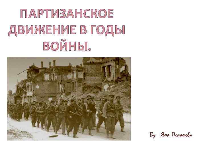 ПАРТИЗАНСКОЕ ДВИЖЕНИЕ В ГОДЫ ВОЙНЫ. By Яна Полякова 