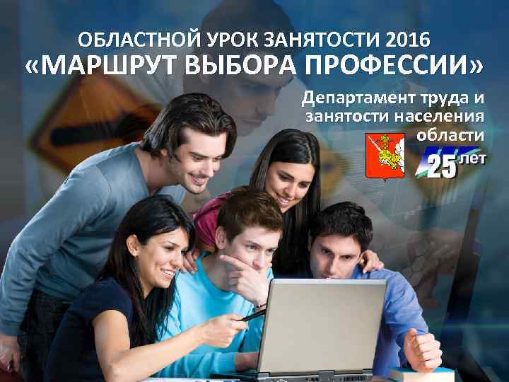 ОБЛАСТНОЙ УРОК ЗАНЯТОСТИ 2016 «МАРШРУТ ВЫБОРА ПРОФЕССИИ» Департамент труда и занятости населения области 