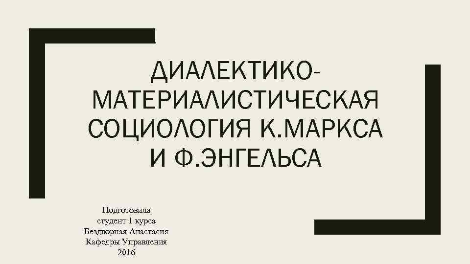 ДИАЛЕКТИКОМАТЕРИАЛИСТИЧЕСКАЯ СОЦИОЛОГИЯ К. МАРКСА И Ф. ЭНГЕЛЬСА Подготовила студент 1 курса Бездворная Анастасия Кафедры