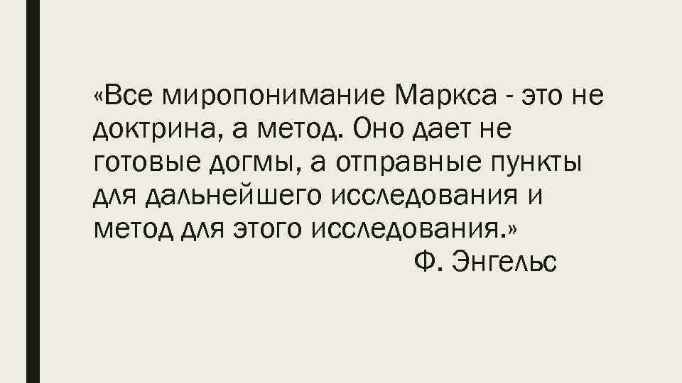  «Все миропонимание Маркса - это не доктрина, а метод. Оно дает не готовые