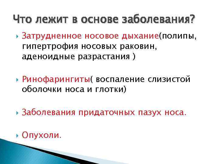 Что лежит в основе заболевания? Затрудненное носовое дыхание(полипы, гипертрофия носовых раковин, аденоидные разрастания )