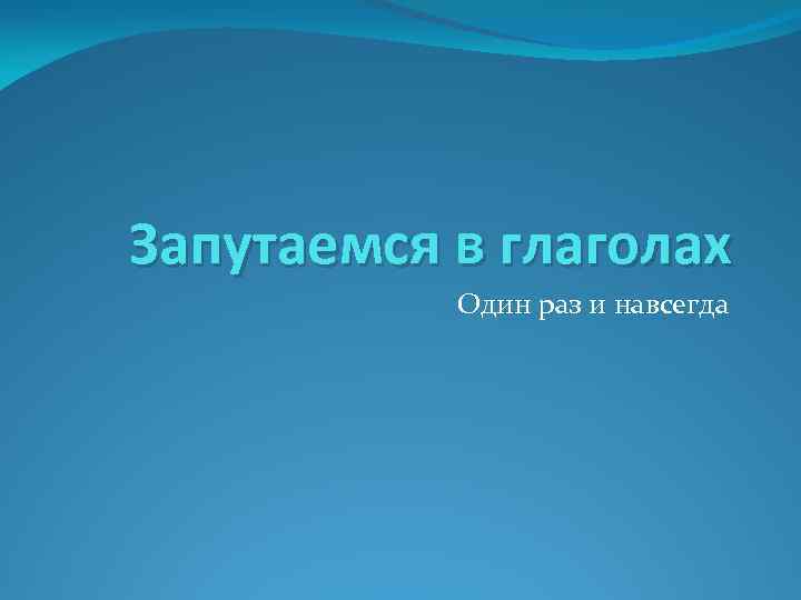 Запутаемся в глаголах Один раз и навсегда 