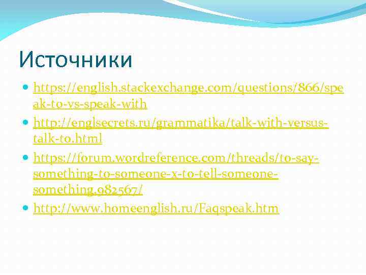 Источники https: //english. stackexchange. com/questions/866/spe ak-to-vs-speak-with http: //englsecrets. ru/grammatika/talk-with-versustalk-to. html https: //forum. wordreference. com/threads/to-saysomething-to-someone-x-to-tell-someonesomething.