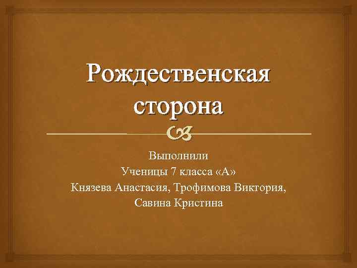 Рождественская сторона Выполнили Ученицы 7 класса «А» Князева Анастасия, Трофимова Виктория, Савина Кристина 