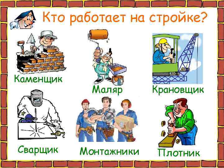 Кто работает на стройке? Каменщик Сварщик Маляр Крановщик Монтажники Плотник 