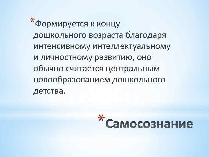 *Формируется к концу дошкольного возраста благодаря интенсивному интеллектуальному и личностному развитию, оно обычно считается