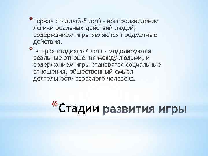 *первая стадия(3 -5 лет) - воспроизведение логики реальных действий людей; содержанием игры являются предметные