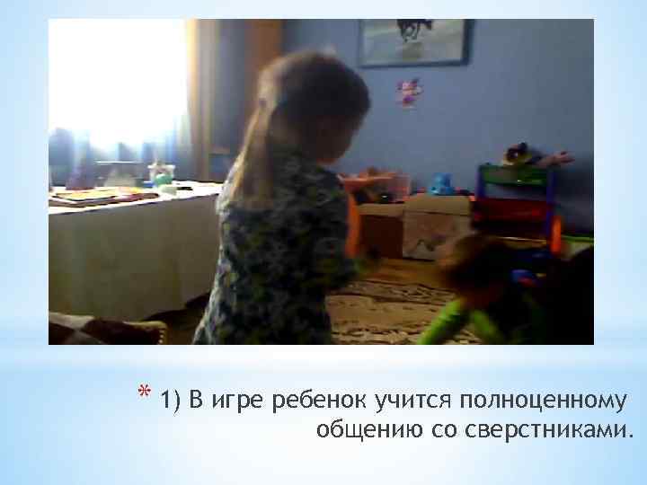 * 1) В игре ребенок учится полноценному общению со сверстниками. 
