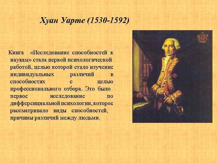 Хуан Уарте (1530 -1592) Книга «Исследование способностей к наукам» стала первой психологической работой, целью