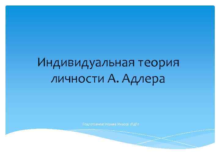 Индивидуальная теория личности А. Адлера Подготовила: Исаева Инесса 2 Пд. П 1 