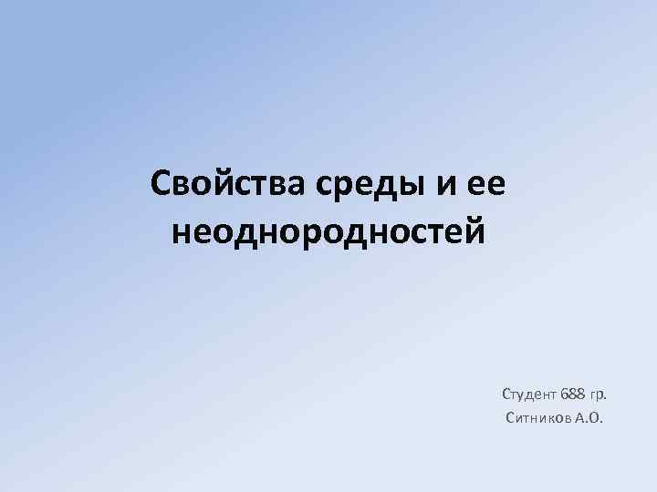 Свойства среды и ее неоднородностей Студент 688 гр. Ситников А. О. 