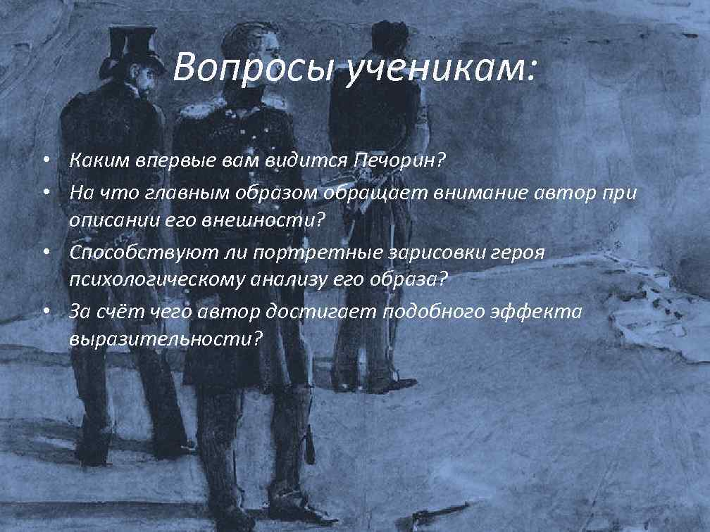 Вопросы ученикам: • Каким впервые вам видится Печорин? • На что главным образом обращает