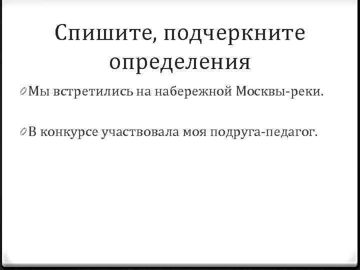 Спишите, подчеркните определения 0 Мы встретились на набережной Москвы-реки. 0 В конкурсе участвовала моя