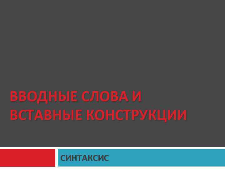 ВВОДНЫЕ СЛОВА И ВСТАВНЫЕ КОНСТРУКЦИИ СИНТАКСИС 