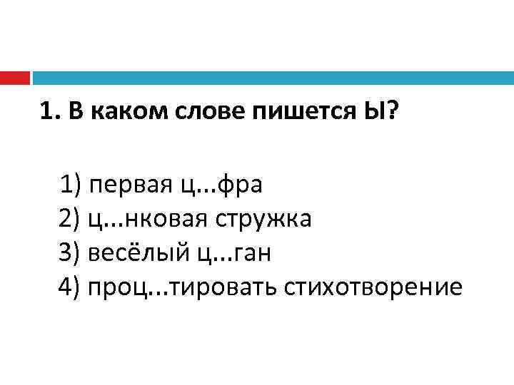 1. В каком слове пишется Ы? 1) первая ц. . . фра 2) ц.