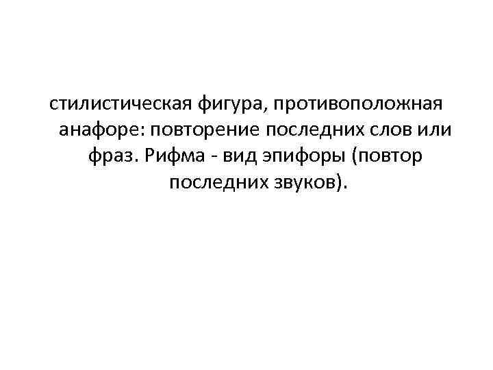 стилистическая фигура, противоположная анафоре: повторение последних слов или фраз. Рифма - вид эпифоры (повтор