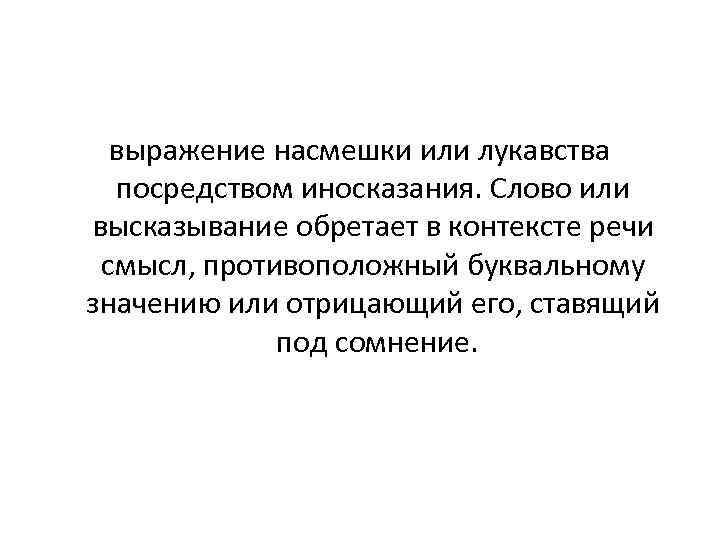 выражение насмешки или лукавства посредством иносказания. Слово или высказывание обретает в контексте речи смысл,