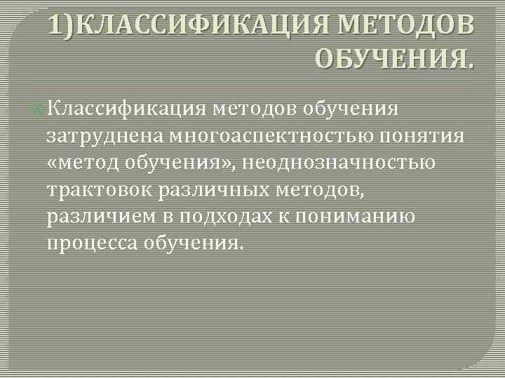 1)КЛАССИФИКАЦИЯ МЕТОДОВ ОБУЧЕНИЯ. Классификация методов обучения затруднена многоаспектностью понятия «метод обучения» , неоднозначностью трактовок