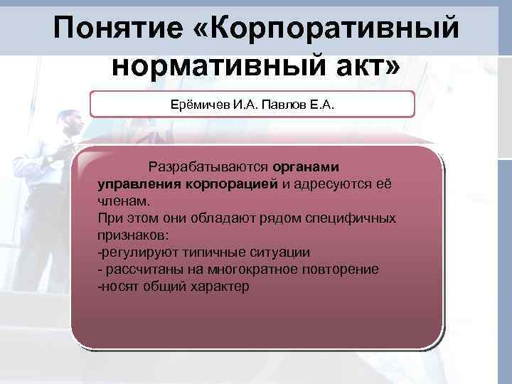 Понятие «Корпоративный нормативный акт» Ерёмичев И. А. Павлов Е. А. Разрабатываются органами управления корпорацией