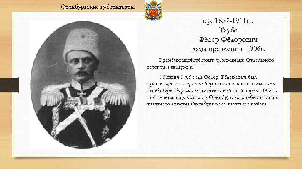 Оренбургские губернаторы г. р. 1857 -1911 гг. Таубе Фёдорович годы правления: 1906 г. Оренбургский