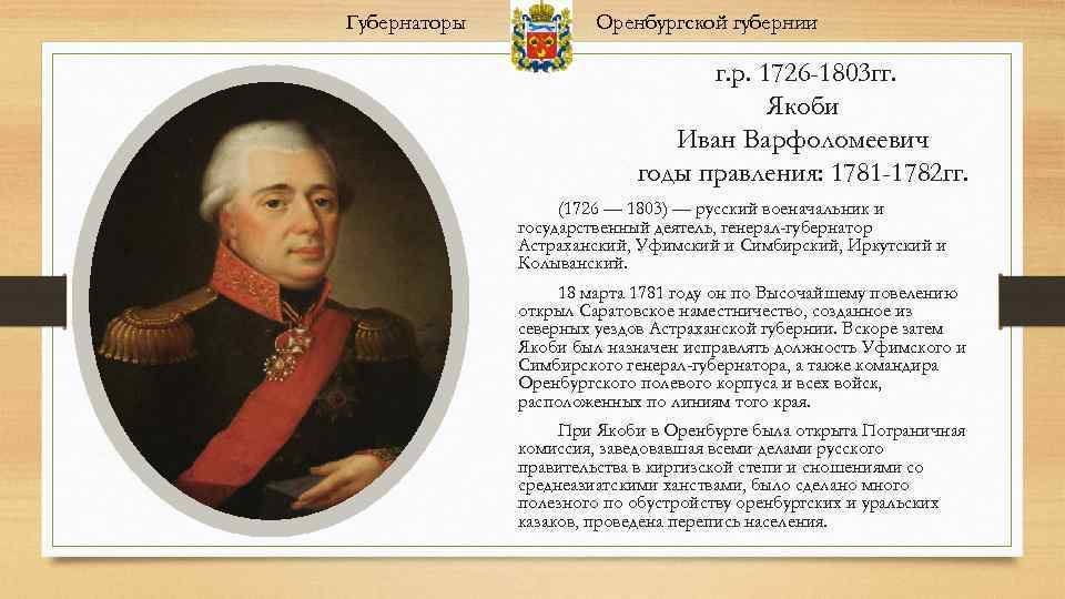 Губернаторы Оренбургской губернии г. р. 1726 -1803 гг. Якоби Иван Варфоломеевич годы правления: 1781