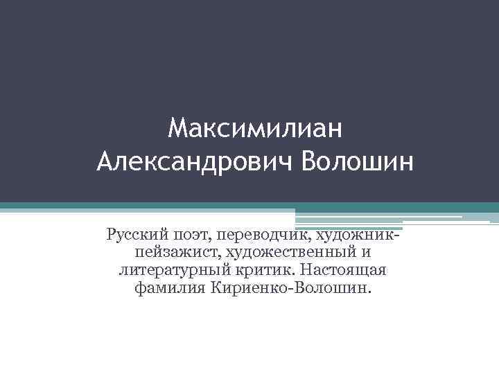 Максимилиан Александрович Волошин Русский поэт, переводчик, художникпейзажист, художественный и литературный критик. Настоящая фамилия Кириенко-Волошин.