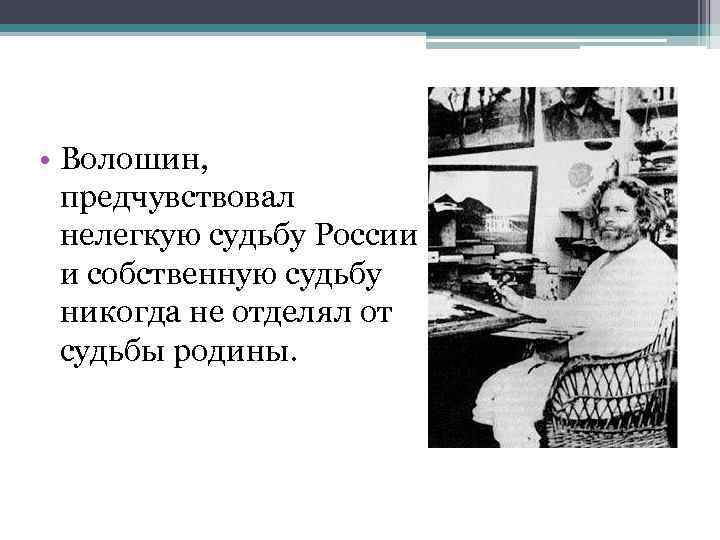  • Волошин, предчувствовал нелегкую судьбу России и собственную судьбу никогда не отделял от