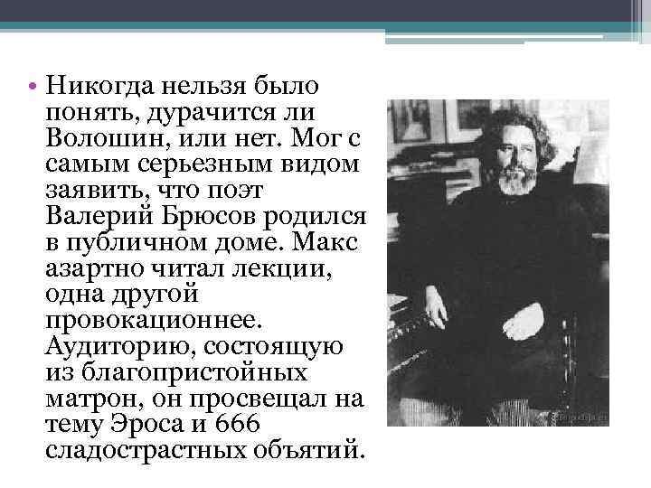  • Никогда нельзя было понять, дурачится ли Волошин, или нет. Мог с самым