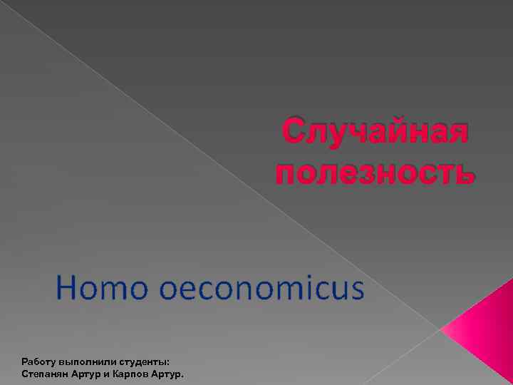 Случайная полезность Homo oeconomicus Работу выполнили студенты: Степанян Артур и Карпов Артур. 