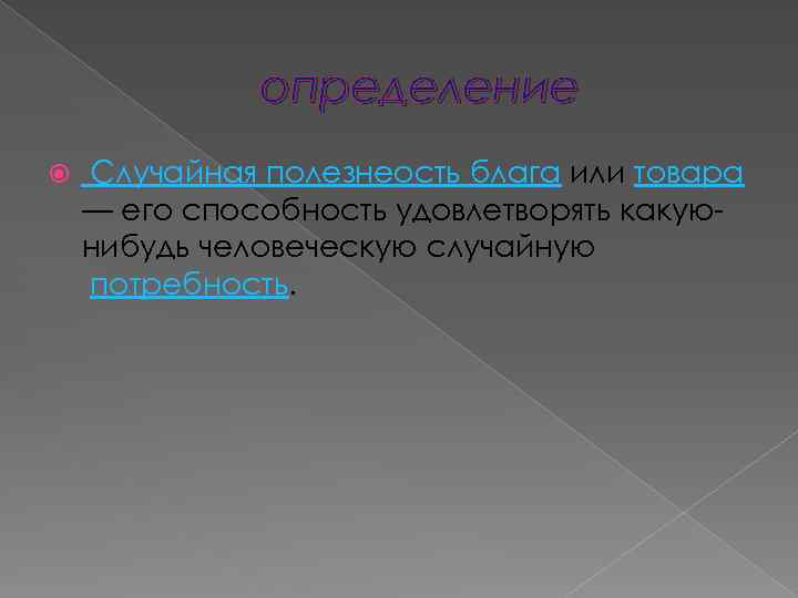 определение Случайная полезнеость блага или товара — его способность удовлетворять какуюнибудь человеческую случайную потребность.