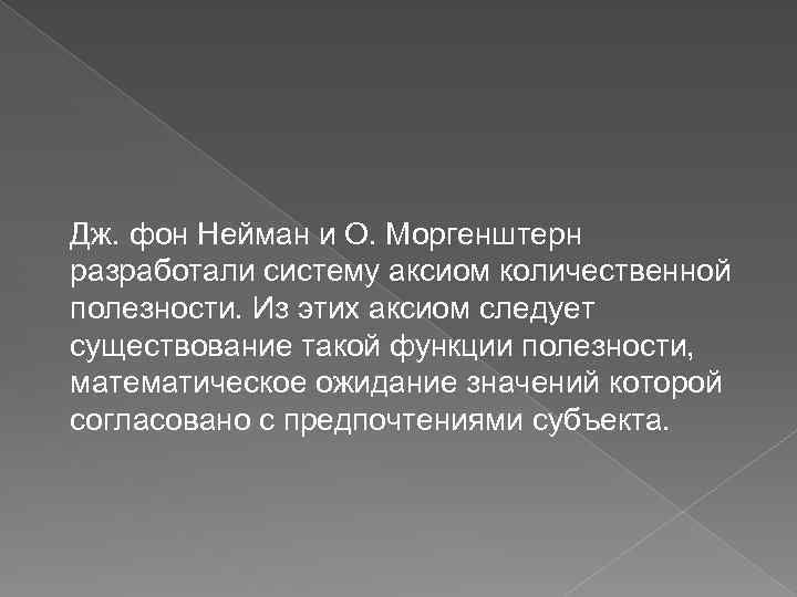 Дж. фон Нейман и О. Моргенштерн разработали систему аксиом количественной полезности. Из этих аксиом