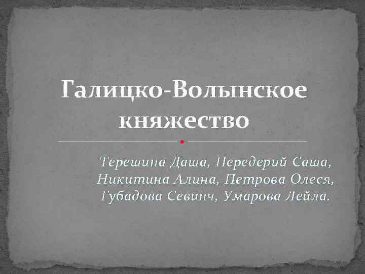 Галицко-Волынское княжество Терешина Даша, Передерий Саша, Никитина Алина, Петрова Олеся, Губадова Севинч, Умарова Лейла.