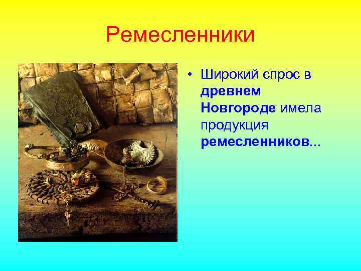 Ремесленники • Широкий спрос в древнем Новгороде имела продукция ремесленников. . . 