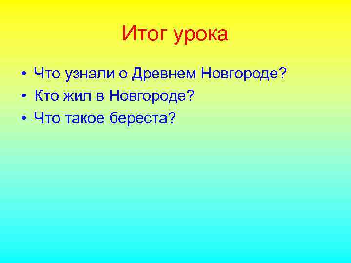 Итог урока • Что узнали о Древнем Новгороде? • Кто жил в Новгороде? •