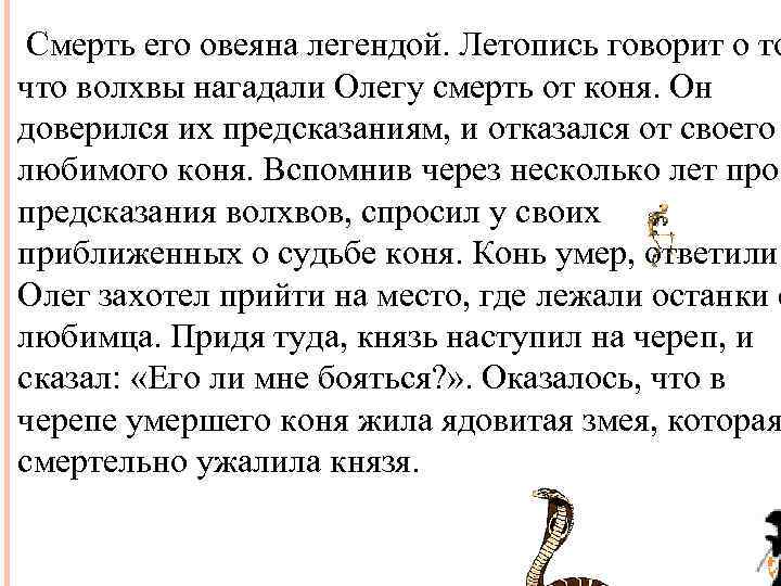 Смерть его овеяна легендой. Летопись говорит о то что волхвы нагадали Олегу смерть от