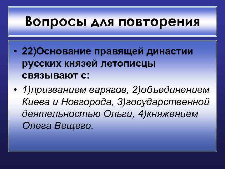 Вопросы для повторения • 22)Основание правящей династии русских князей летописцы связывают с: • 1)призванием