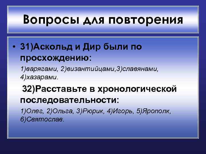 Вопросы для повторения • 31)Аскольд и Дир были по просхождению: 1)варягами, 2)византийцами, 3)славянами, 4)хазарами.