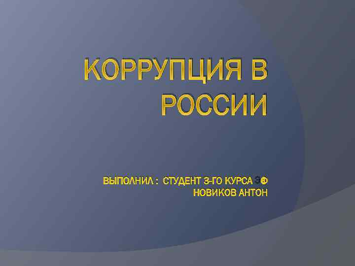 КОРРУПЦИЯ В РОССИИ ВЫПОЛНИЛ : СТУДЕНТ 3 -ГО КУРСА ЭФ НОВИКОВ АНТОН 