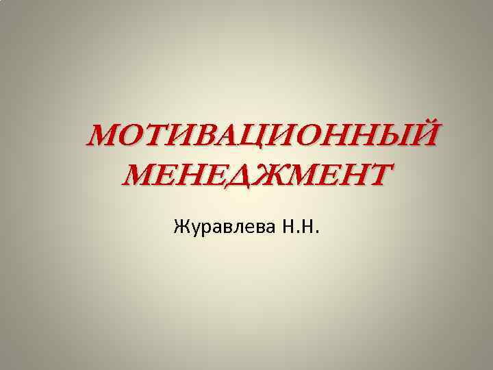 МОТИВАЦИОННЫЙ МЕНЕДЖМЕНТ Журавлева Н. Н. 