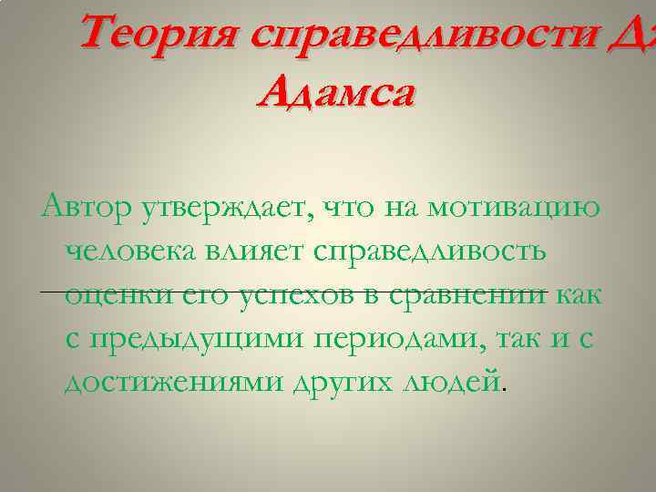 Теория справедливости Дж Адамса Автор утверждает, что на мотивацию человека влияет справедливость оценки его