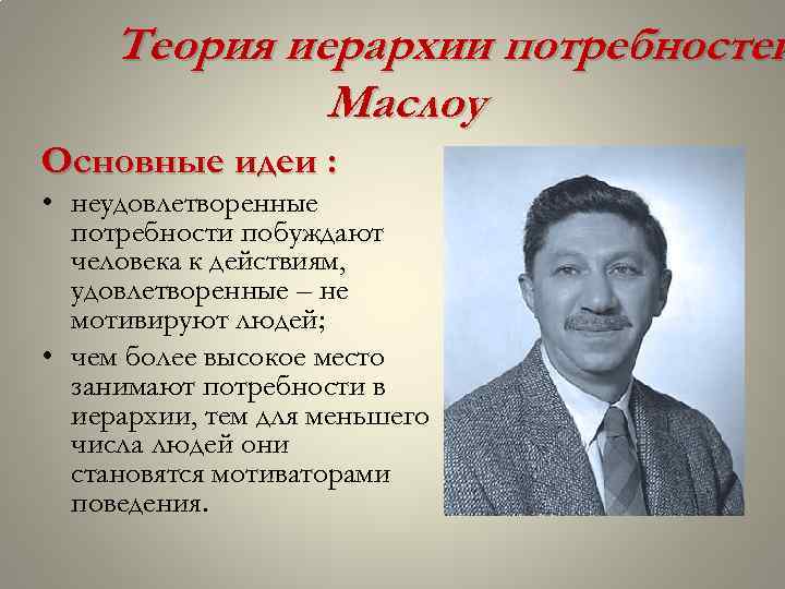 Теория иерархии потребностей Маслоу Основные идеи : • неудовлетворенные потребности побуждают человека к действиям,