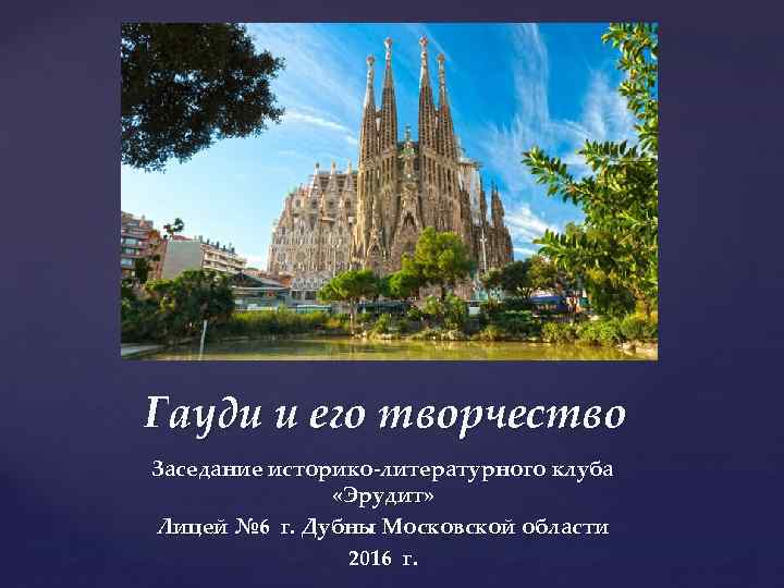 { Гауди и его творчество Заседание историко-литературного клуба «Эрудит» Лицей № 6 г. Дубны