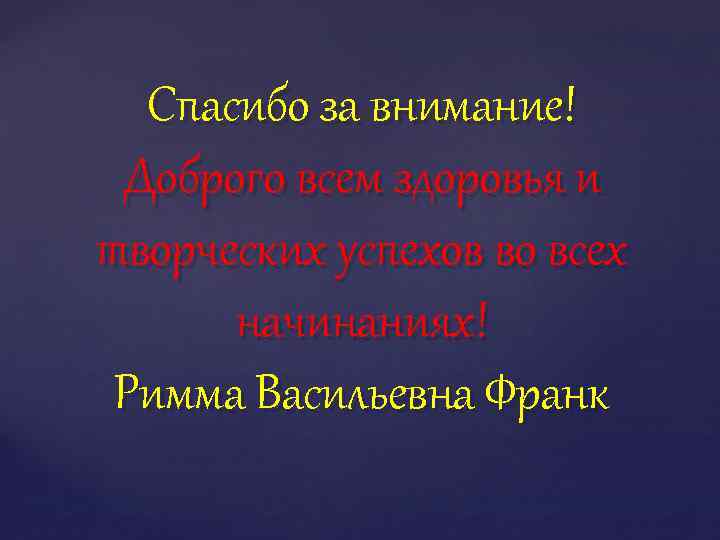 Спасибо за внимание! Доброго всем здоровья и творческих успехов во всех начинаниях! Римма Васильевна