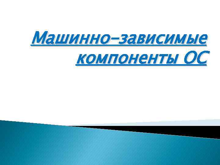 Машинно-зависимые компоненты ОС 