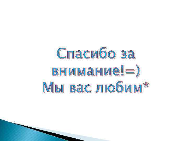Спасибо за внимание!=) Мы вас любим* 