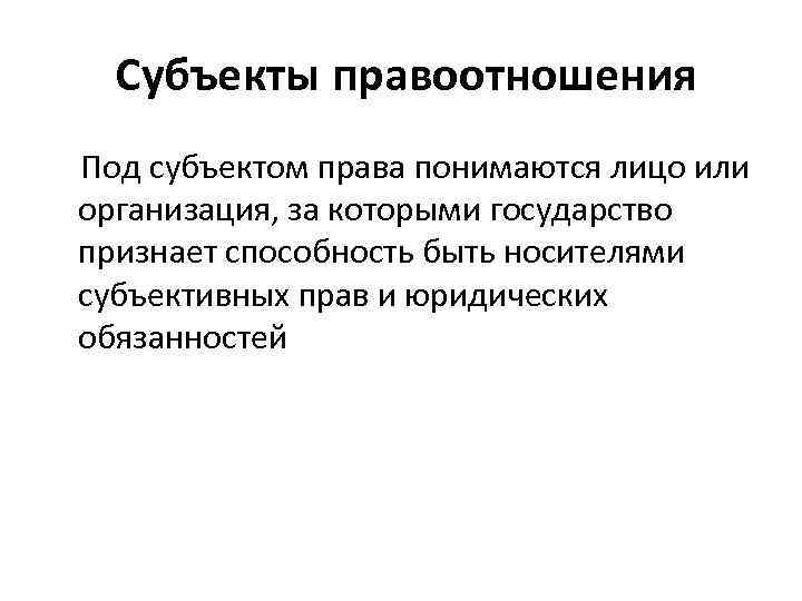  Субъекты правоотношения Под субъектом права понимаются лицо или организация, за которыми государство признает