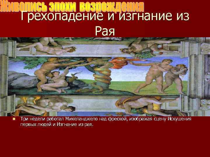 Грехопадение и изгнание из Рая n Три недели работал Микеланджело над фреской, изображая сцену