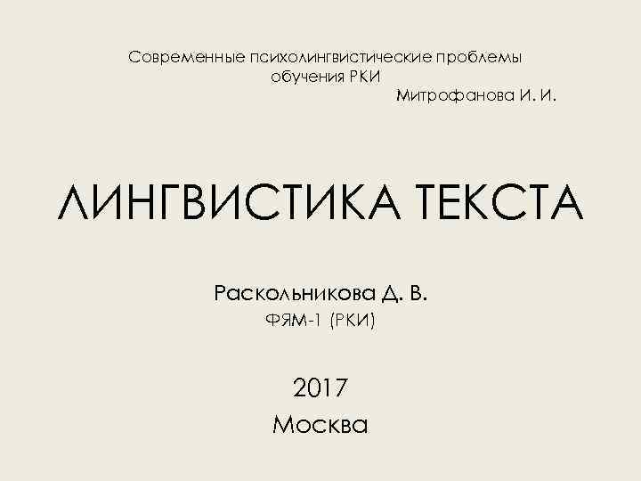 Современные психолингвистические проблемы обучения РКИ Митрофанова И. И. ЛИНГВИСТИКА ТЕКСТА Раскольникова Д. В. ФЯМ-1