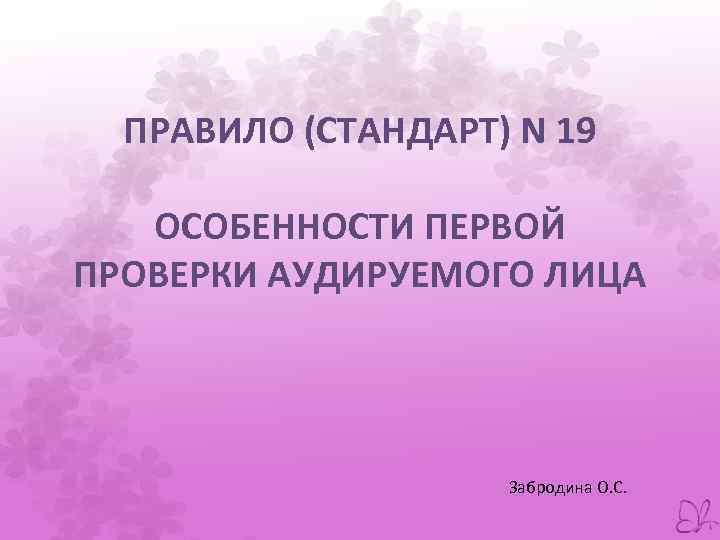 ПРАВИЛО (СТАНДАРТ) N 19 ОСОБЕННОСТИ ПЕРВОЙ ПРОВЕРКИ АУДИРУЕМОГО ЛИЦА Забродина О. С. 