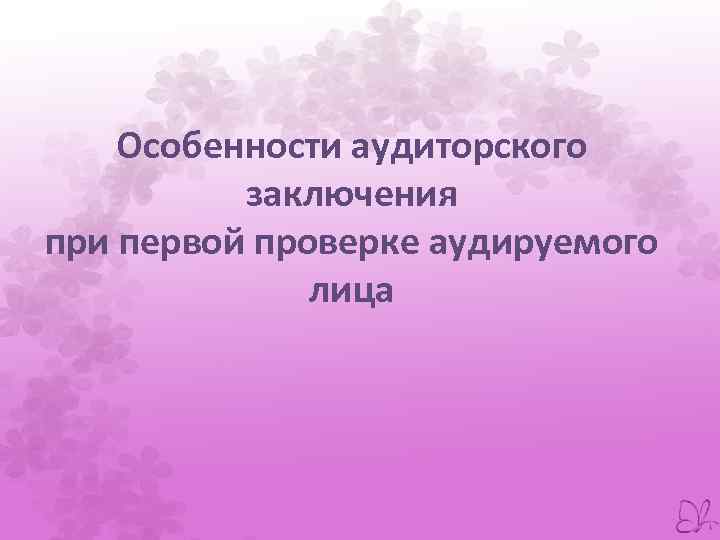 Особенности аудиторского заключения при первой проверке аудируемого лица 